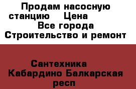 Продам насосную станцию  › Цена ­ 3 500 - Все города Строительство и ремонт » Сантехника   . Кабардино-Балкарская респ.